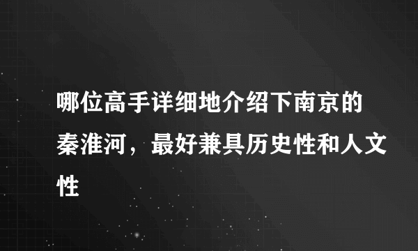 哪位高手详细地介绍下南京的秦淮河，最好兼具历史性和人文性