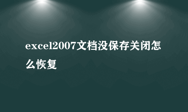 excel2007文档没保存关闭怎么恢复