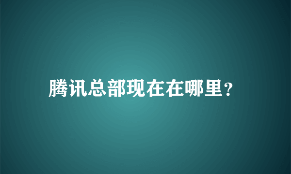 腾讯总部现在在哪里？