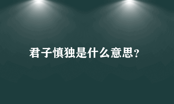 君子慎独是什么意思？