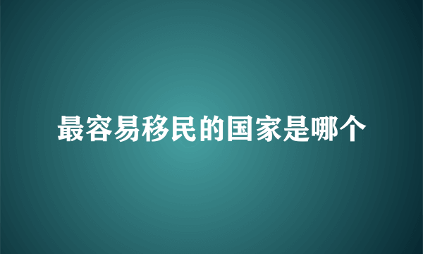 最容易移民的国家是哪个