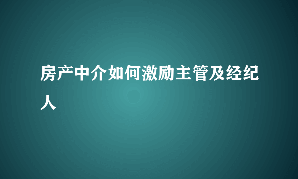 房产中介如何激励主管及经纪人