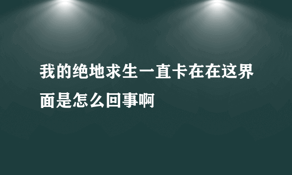 我的绝地求生一直卡在在这界面是怎么回事啊