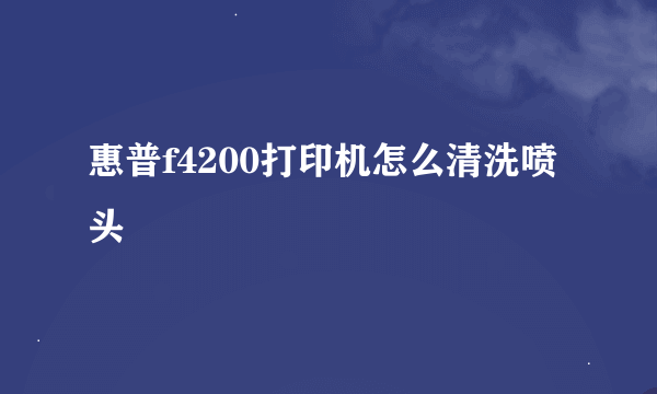 惠普f4200打印机怎么清洗喷头