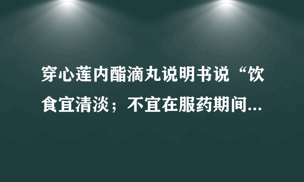 穿心莲内酯滴丸说明书说“饮食宜清淡；不宜在服药期间同时服用滋补性中成药”是服用过程中要忌口吗？