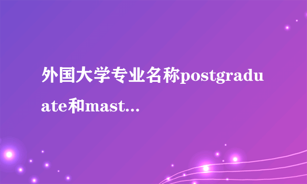 外国大学专业名称postgraduate和master有何区别？