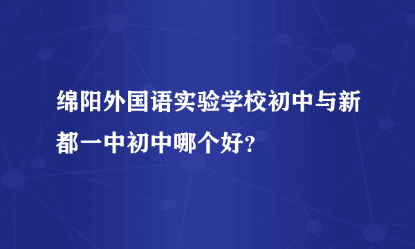 绵阳外国语实验学校初中与新都一中初中哪个好？