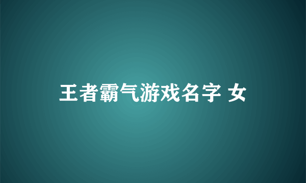 王者霸气游戏名字 女