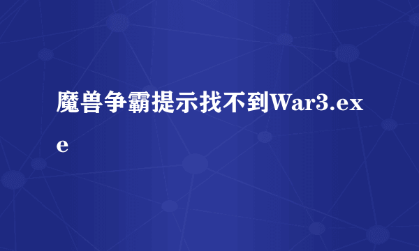 魔兽争霸提示找不到War3.exe