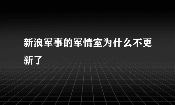 新浪军事的军情室为什么不更新了