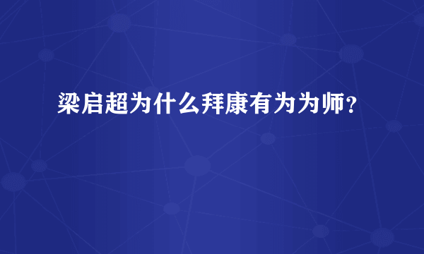 梁启超为什么拜康有为为师？