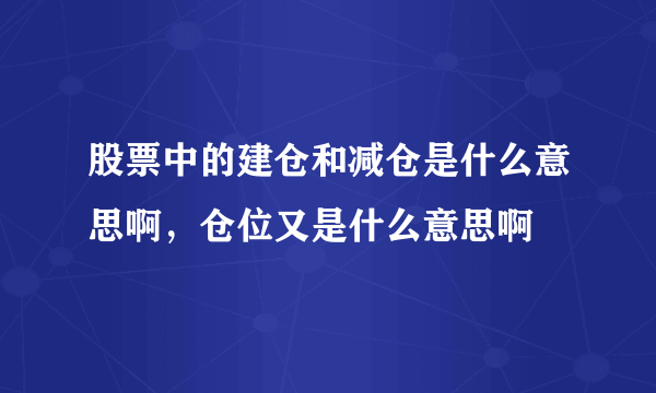 股票中的建仓和减仓是什么意思啊，仓位又是什么意思啊