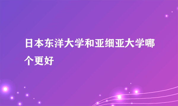 日本东洋大学和亚细亚大学哪个更好