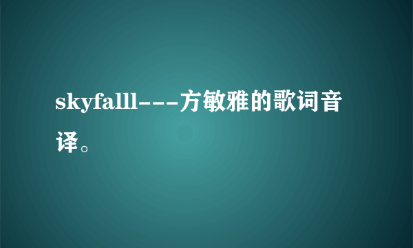 skyfalll---方敏雅的歌词音译。