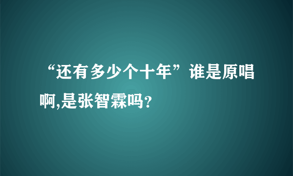 “还有多少个十年”谁是原唱啊,是张智霖吗？