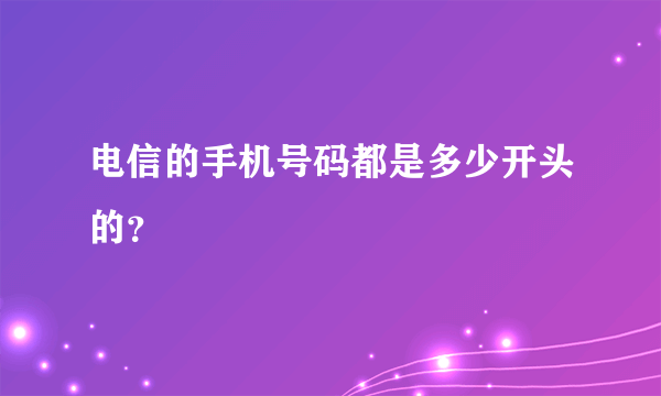 电信的手机号码都是多少开头的？