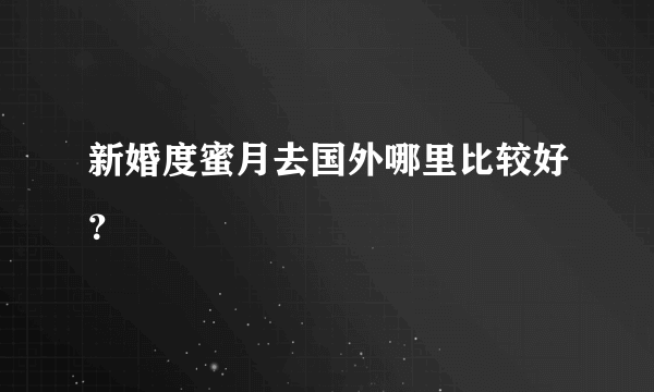 新婚度蜜月去国外哪里比较好？