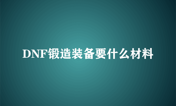 DNF锻造装备要什么材料