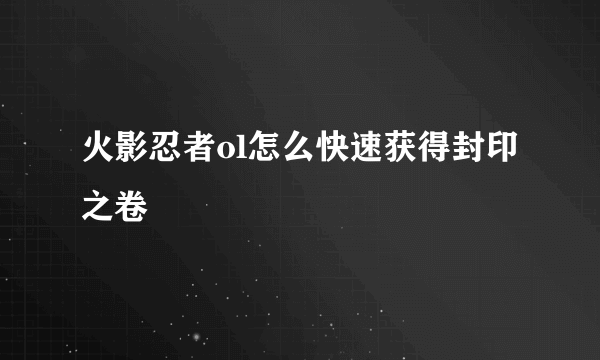 火影忍者ol怎么快速获得封印之卷