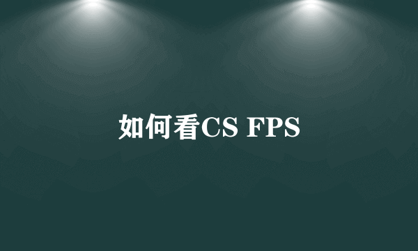 如何看CS FPS