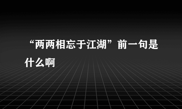 “两两相忘于江湖”前一句是什么啊