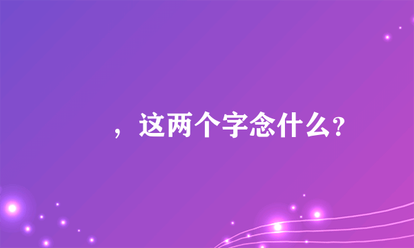 亗旵，这两个字念什么？