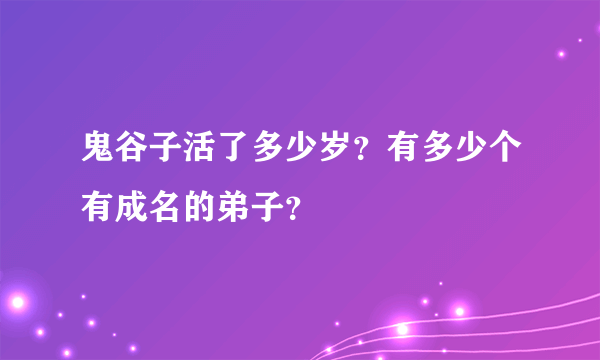 鬼谷子活了多少岁？有多少个有成名的弟子？