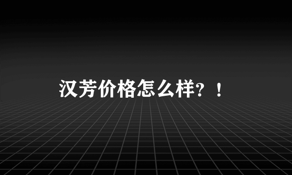 汉芳价格怎么样？！