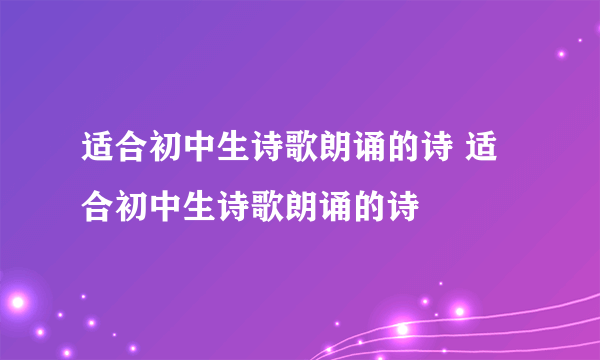 适合初中生诗歌朗诵的诗 适合初中生诗歌朗诵的诗