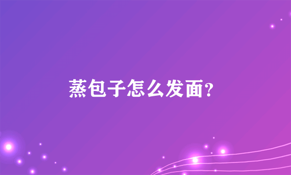 蒸包子怎么发面？