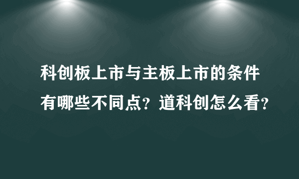 科创板上市与主板上市的条件有哪些不同点？道科创怎么看？