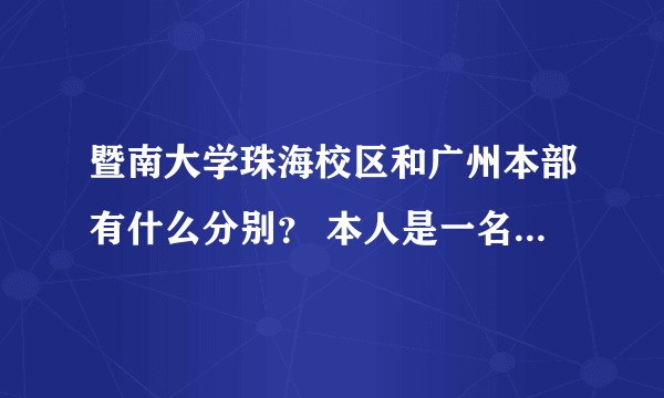 暨南大学珠海校区和广州本部有什么分别？ 本人是一名香港学生，因为喜欢珠海，想来暨珠上学，想问暨珠