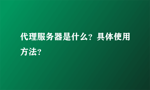 代理服务器是什么？具体使用方法？