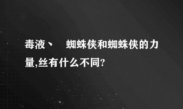 毒液丶黒蜘蛛侠和蜘蛛侠的力量,丝有什么不同?