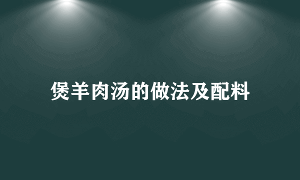 煲羊肉汤的做法及配料