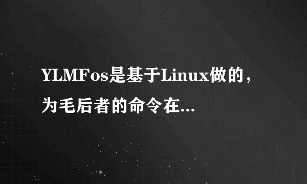 YLMFos是基于Linux做的，为毛后者的命令在前者里没用啊？？！比如下软件的那些