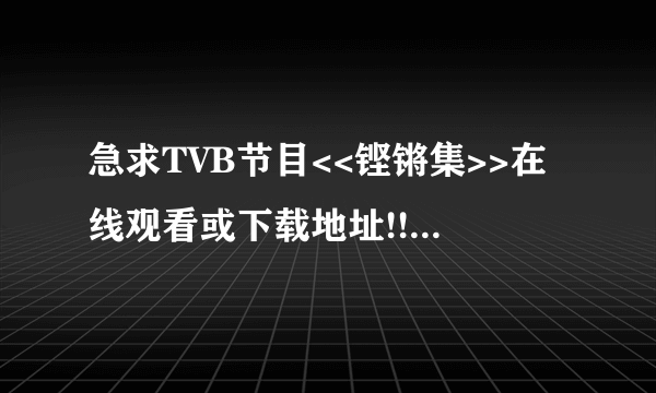 急求TVB节目<<铿锵集>>在线观看或下载地址!!!希望大家帮忙