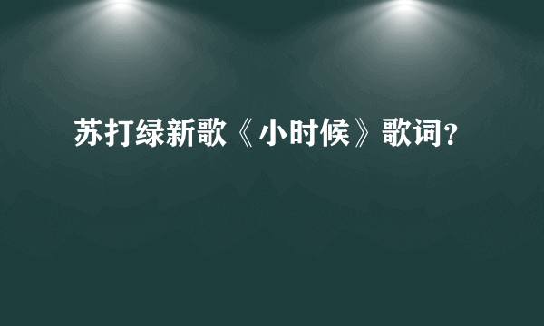 苏打绿新歌《小时候》歌词？