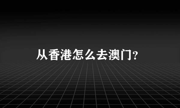 从香港怎么去澳门？