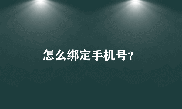 怎么绑定手机号？