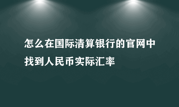 怎么在国际清算银行的官网中找到人民币实际汇率