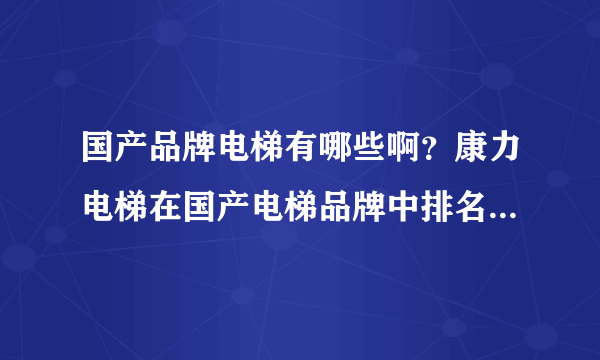 国产品牌电梯有哪些啊？康力电梯在国产电梯品牌中排名怎么样？