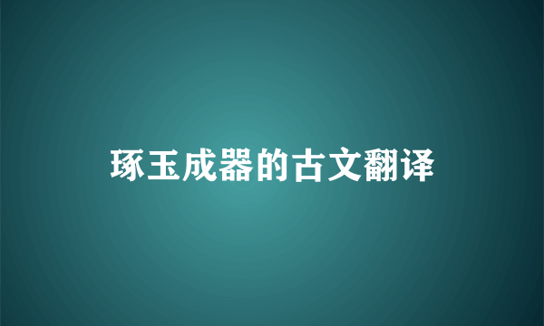 琢玉成器的古文翻译