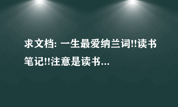 求文档: 一生最爱纳兰词!!读书笔记!!注意是读书笔记！！不准糊弄人！！要快要快！！