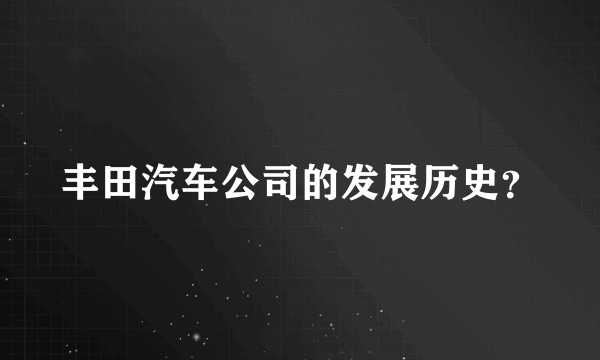 丰田汽车公司的发展历史？