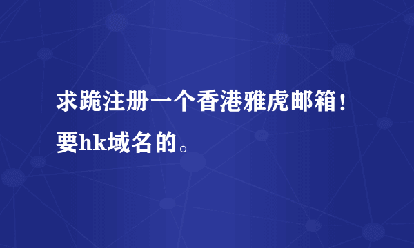 求跪注册一个香港雅虎邮箱！要hk域名的。