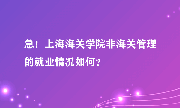 急！上海海关学院非海关管理的就业情况如何？