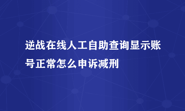 逆战在线人工自助查询显示账号正常怎么申诉减刑