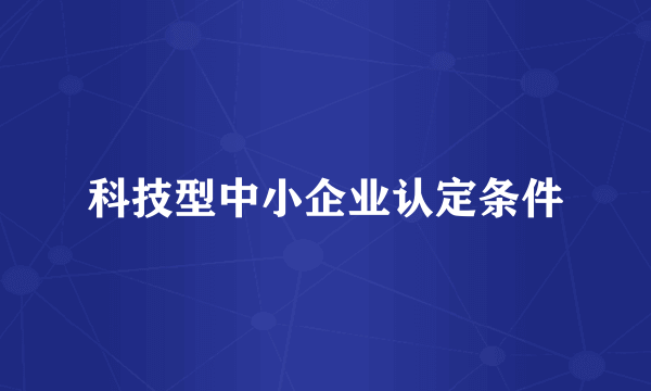 科技型中小企业认定条件