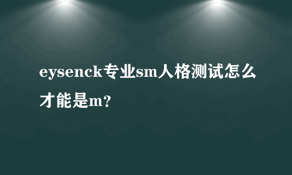 eysenck专业sm人格测试怎么才能是m？